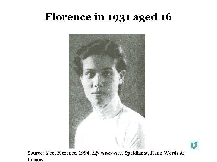 Florence in 1931 aged 16 Source: Yeo, Florence. 1994. My memories. Speldhurst, Kent: Words Florence in 1931 aged 16 Source: Yeo, Florence. 1994. My memories. Speldhurst, Kent: Words
