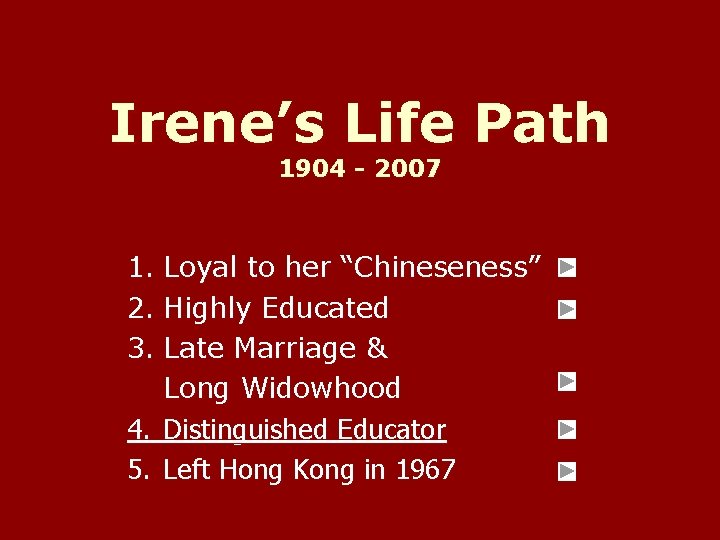 Irene’s Life Path 1904 - 2007 1. Loyal to her “Chineseness” 2. Highly Educated Irene’s Life Path 1904 - 2007 1. Loyal to her “Chineseness” 2. Highly Educated