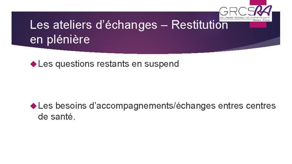 Les ateliers d’échanges – Restitution en plénière Les questions restants en suspend besoins d’accompagnements/échanges