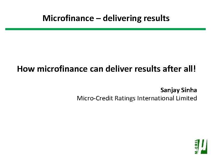 Microfinance – delivering results How microfinance can deliver results after all! Sanjay Sinha Micro-Credit