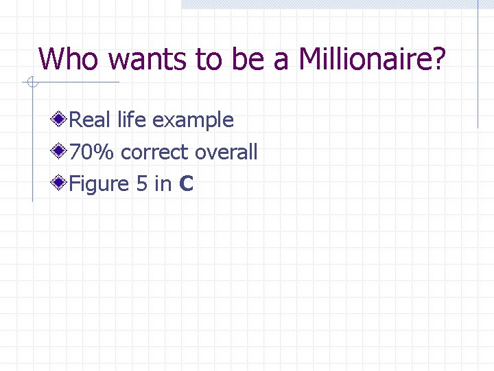 Who wants to be a Millionaire? Real life example 70% correct overall Figure 5