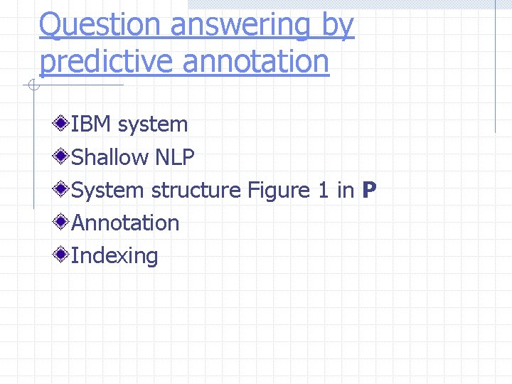 Question answering by predictive annotation IBM system Shallow NLP System structure Figure 1 in