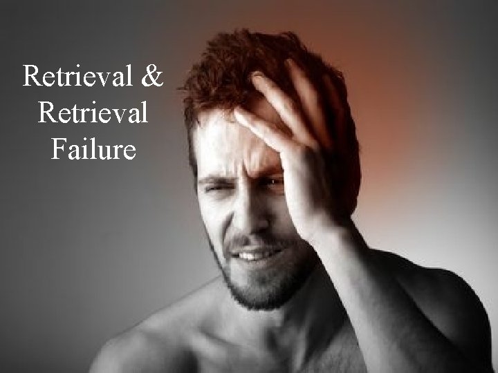 Retrieval & Retrieval RETRIEVAL & RETRIEVAL Failure FAILURE 