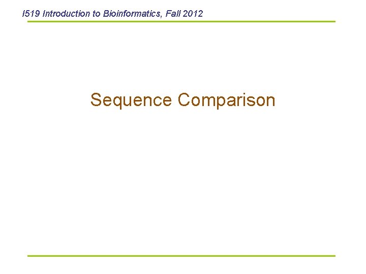 I 519 Introduction to Bioinformatics, Fall 2012 Sequence Comparison 