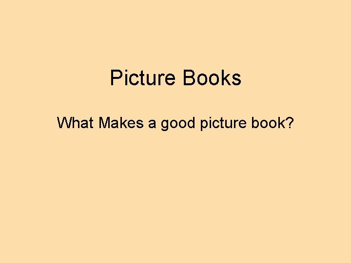 Picture Books What Makes a good picture book? 