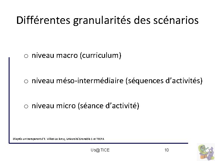 Différentes granularités des scénarios o niveau macro (curriculum) o niveau méso-intermédiaire (séquences d’activités) o