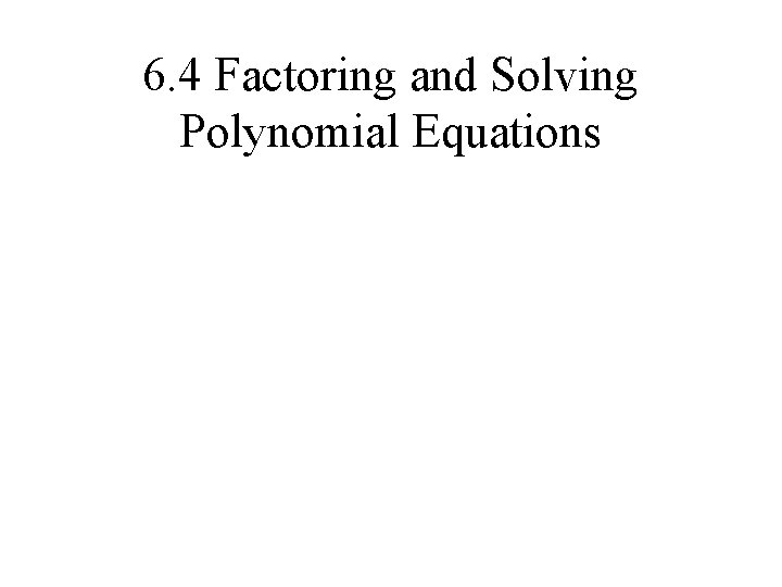 6. 4 Factoring and Solving Polynomial Equations 