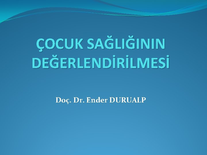 ÇOCUK SAĞLIĞININ DEĞERLENDİRİLMESİ Doç. Dr. Ender DURUALP 