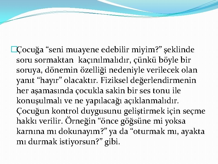 �Çocuğa “seni muayene edebilir miyim? ” şeklinde soru sormaktan kaçınılmalıdır, çünkü böyle bir soruya,