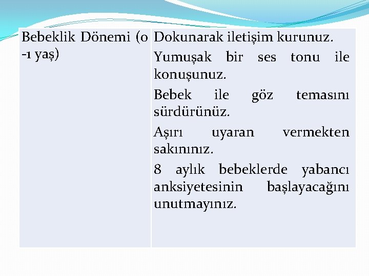 Bebeklik Dönemi (0 Dokunarak iletişim kurunuz. -1 yaş) Yumuşak bir ses tonu ile konuşunuz.