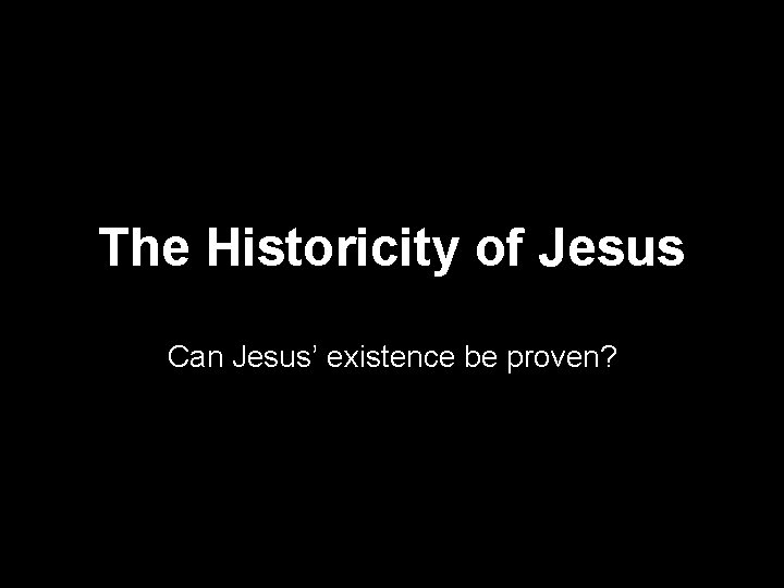 The Historicity of Jesus Can Jesus’ existence be proven? 
