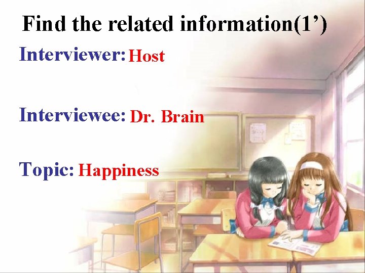 Find the related information(1’) Interviewer: Host Interviewee: Dr. Brain Topic: Happiness 