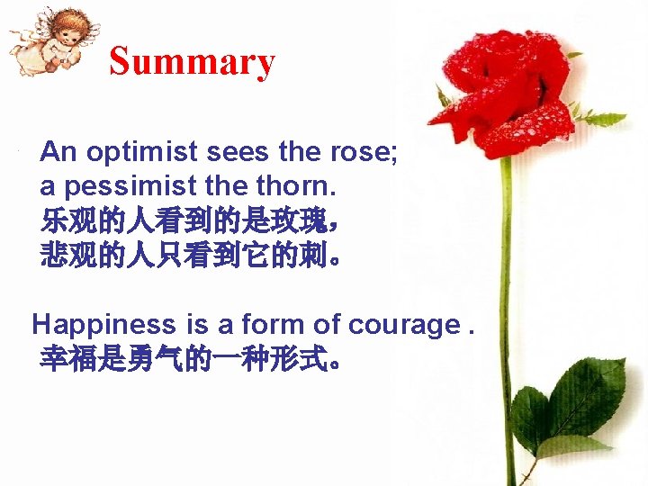 Summary An optimist sees the rose; a pessimist the thorn. 乐观的人看到的是玫瑰， 悲观的人只看到它的刺。 Happiness is