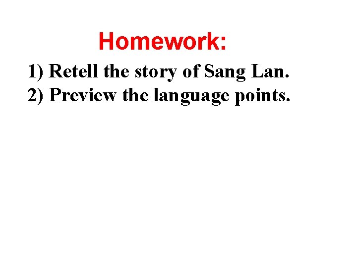 Homework: 1) Retell the story of Sang Lan. 2) Preview the language points. 