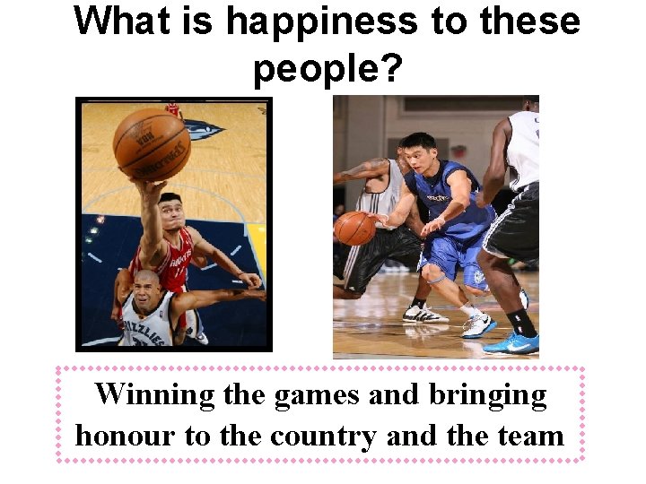 What is happiness to these people? Winning the games and bringing honour to the