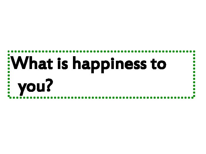 What is happiness to you? 