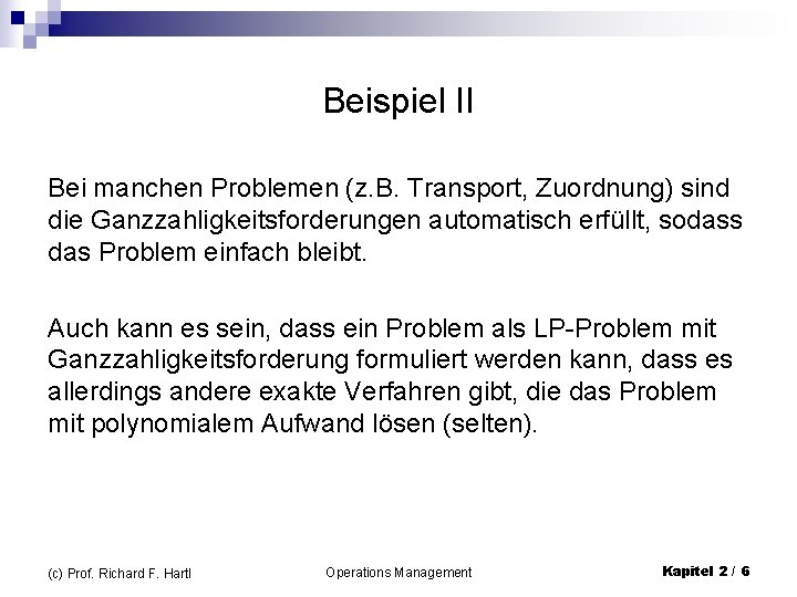 Beispiel II Bei manchen Problemen (z. B. Transport, Zuordnung) sind die Ganzzahligkeitsforderungen automatisch erfüllt,