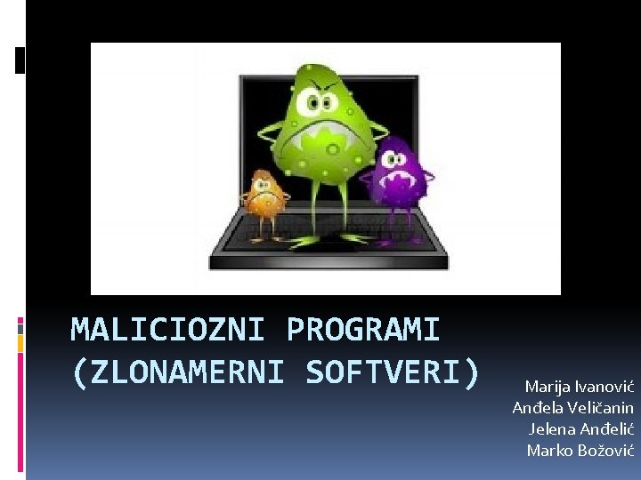 MALICIOZNI PROGRAMI (ZLONAMERNI SOFTVERI) Marija Ivanović Anđela Veličanin Jelena Anđelić Marko Božović 