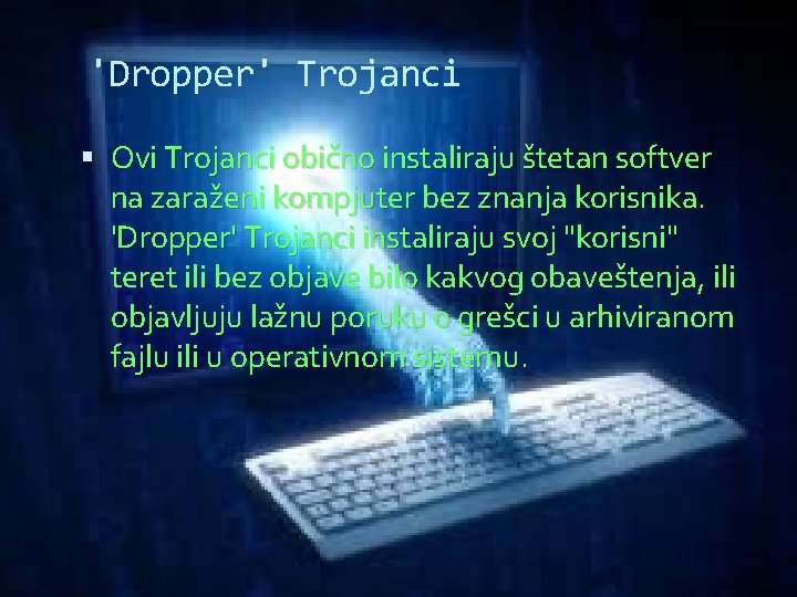 'Dropper' Trojanci Ovi Trojanci obično instaliraju štetan softver na zaraženi kompjuter bez znanja korisnika.