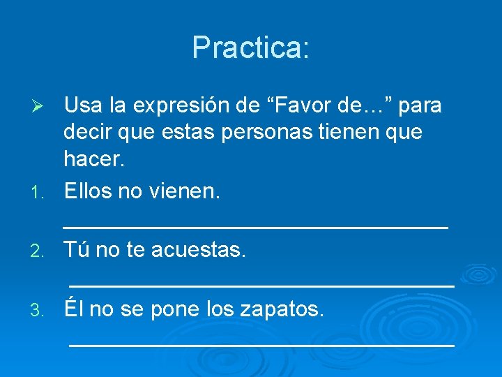 Practica: Ø 1. 2. 3. Usa la expresión de “Favor de…” para decir que