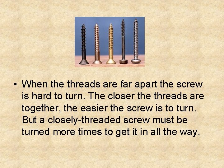 • When the threads are far apart the screw is hard to turn. • When the threads are far apart the screw is hard to turn.