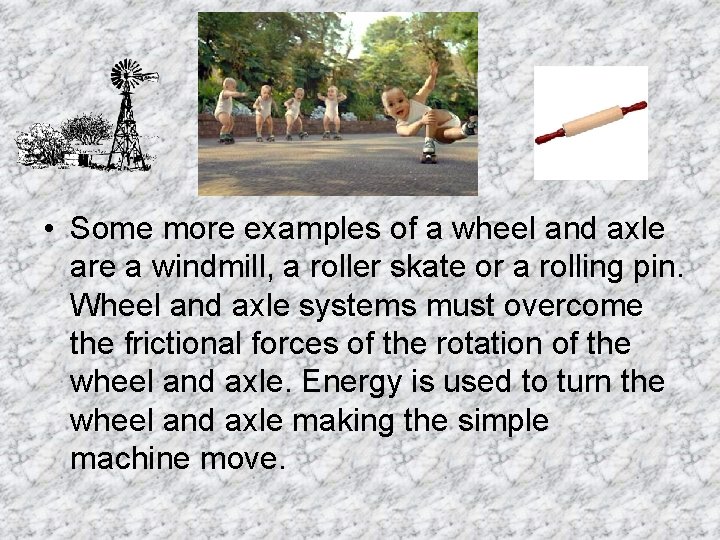 • Some more examples of a wheel and axle are a windmill, a • Some more examples of a wheel and axle are a windmill, a