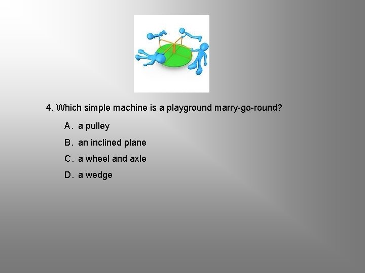 4. Which simple machine is a playground marry-go-round? A. a pulley B. an inclined 4. Which simple machine is a playground marry-go-round? A. a pulley B. an inclined