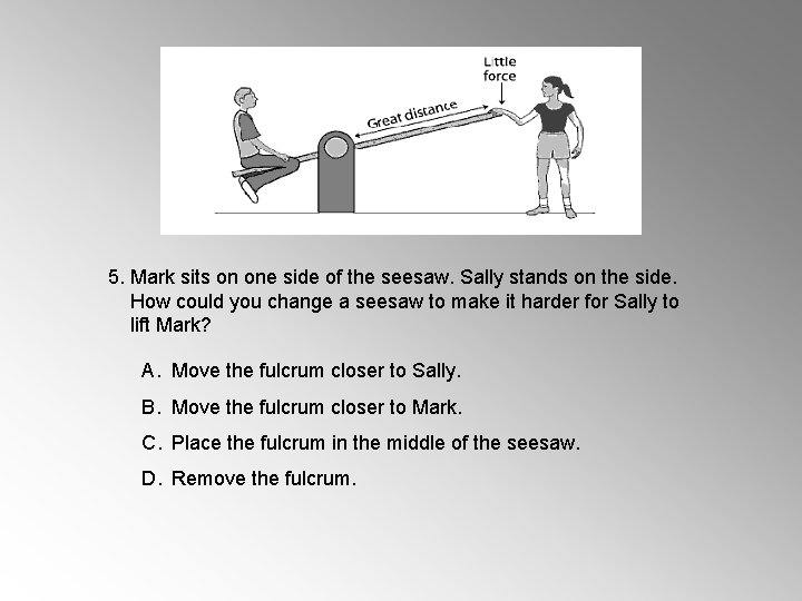 5. Mark sits on one side of the seesaw. Sally stands on the side. 5. Mark sits on one side of the seesaw. Sally stands on the side.
