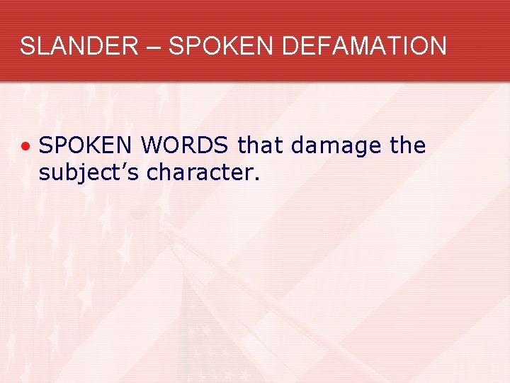 SLANDER – SPOKEN DEFAMATION • SPOKEN WORDS that damage the subject’s character. 