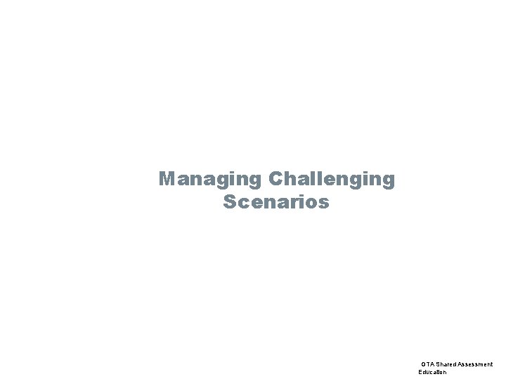 Managing Challenging Scenarios GTA Shared Assessment Education 