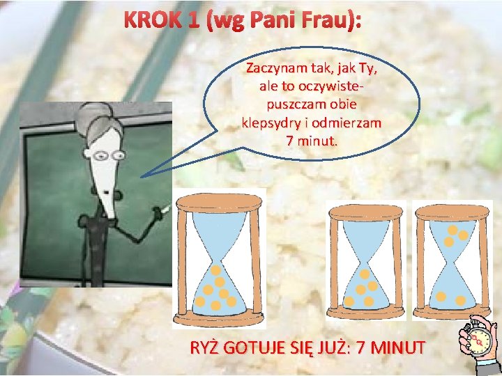 KROK 1 (wg Pani Frau): Zaczynam tak, jak Ty, ale to oczywistepuszczam obie klepsydry