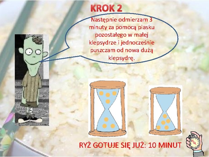 KROK 2 Następnie odmierzam 3 minuty za pomocą piasku pozostałego w małej klepsydrze i