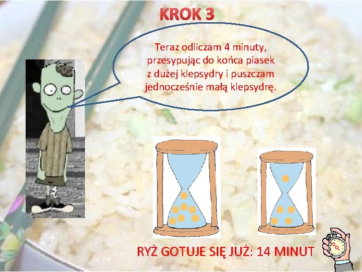 KROK 3 Teraz odliczam 4 minuty, przesypując do końca piasek z dużej klepsydry i