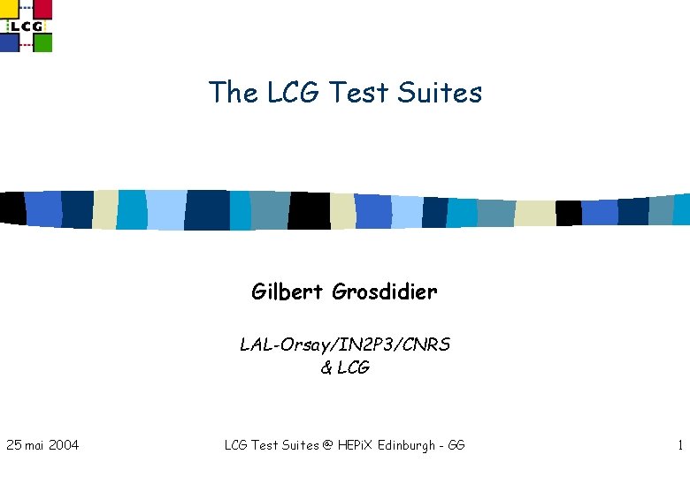 The LCG Test Suites Gilbert Grosdidier LAL-Orsay/IN 2 P 3/CNRS & LCG 25 mai