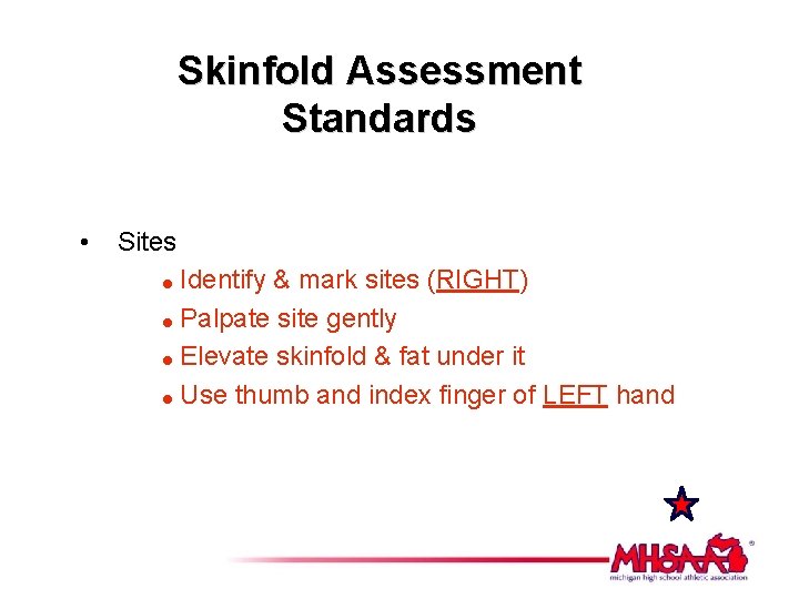 Skinfold Assessment Standards • Sites Identify & mark sites (RIGHT) = Palpate site gently