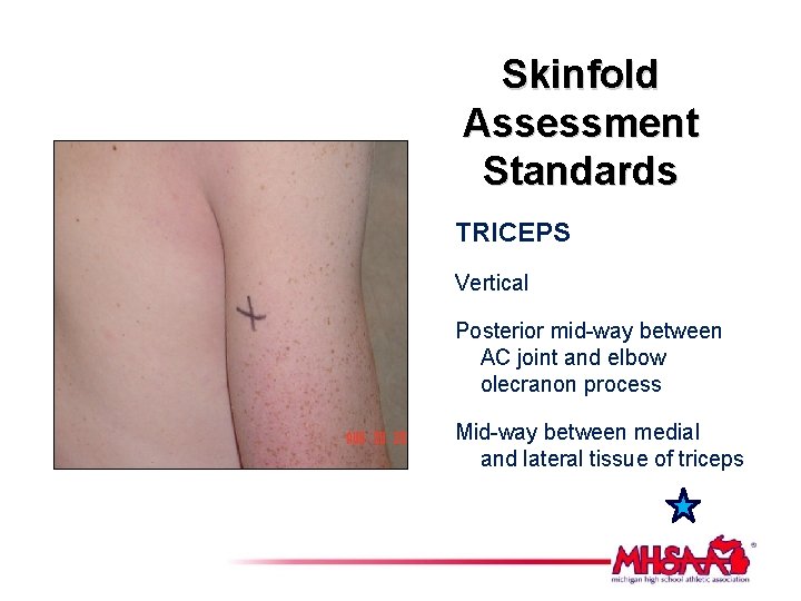 Skinfold Assessment Standards TRICEPS Vertical Posterior mid-way between AC joint and elbow olecranon process