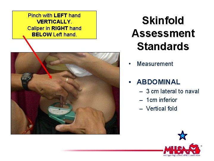 Pinch with LEFT hand VERTICALLY. Caliper in RIGHT hand BELOW Left hand. Skinfold Assessment