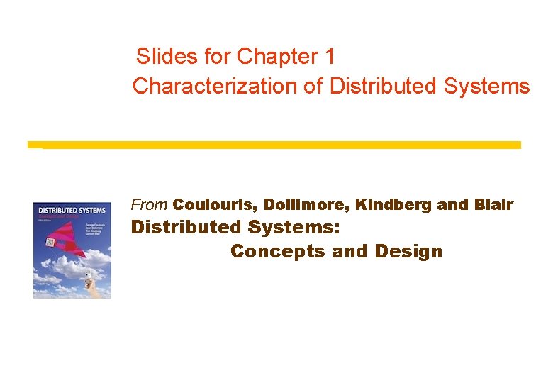 Slides for Chapter 1 Characterization of Distributed Systems From Coulouris, Dollimore, Kindberg and Blair