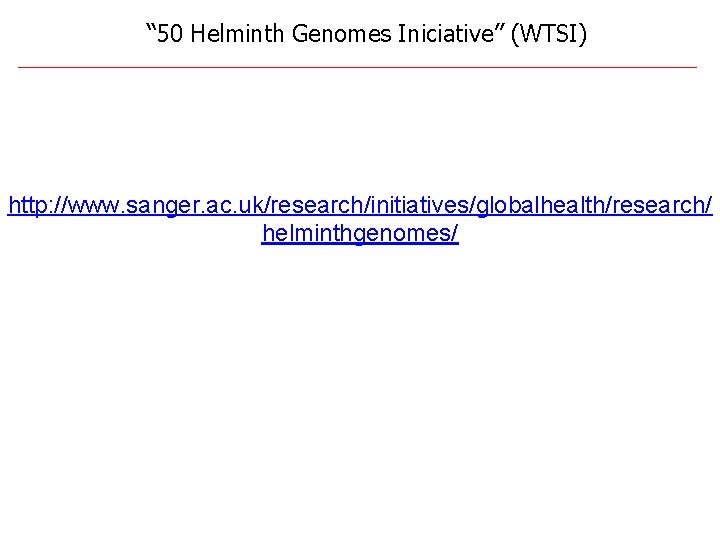 “ 50 Helminth Genomes Iniciative” (WTSI) http: //www. sanger. ac. uk/research/initiatives/globalhealth/research/ helminthgenomes/ 