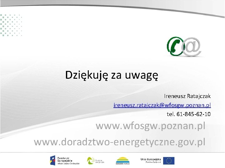 Dziękuję za uwagę Ireneusz Ratajczak ireneusz. ratajczak@wfosgw. poznan. pl tel. 61 -845 -62 -10