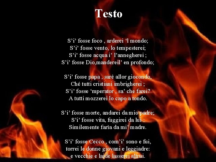 Testo S’i’ fosse foco , arderei ‘l mondo; S’i’ fosse vento, lo tempesterei; S’i’