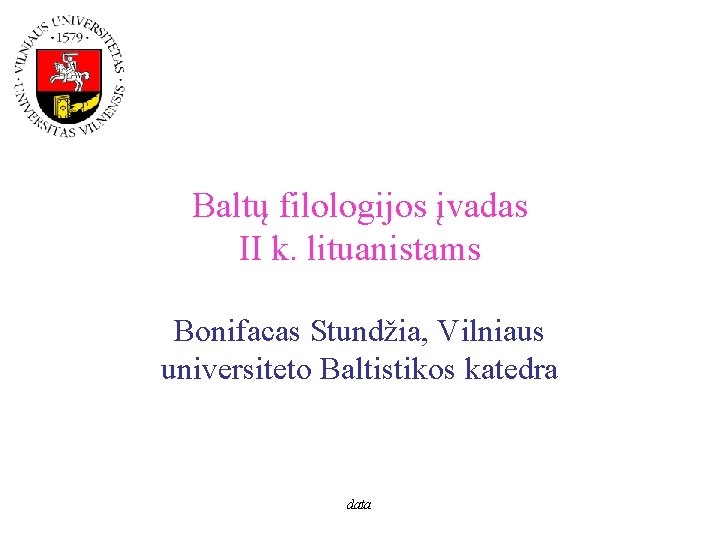 Baltų filologijos įvadas II k. lituanistams Bonifacas Stundžia, Vilniaus universiteto Baltistikos katedra data 