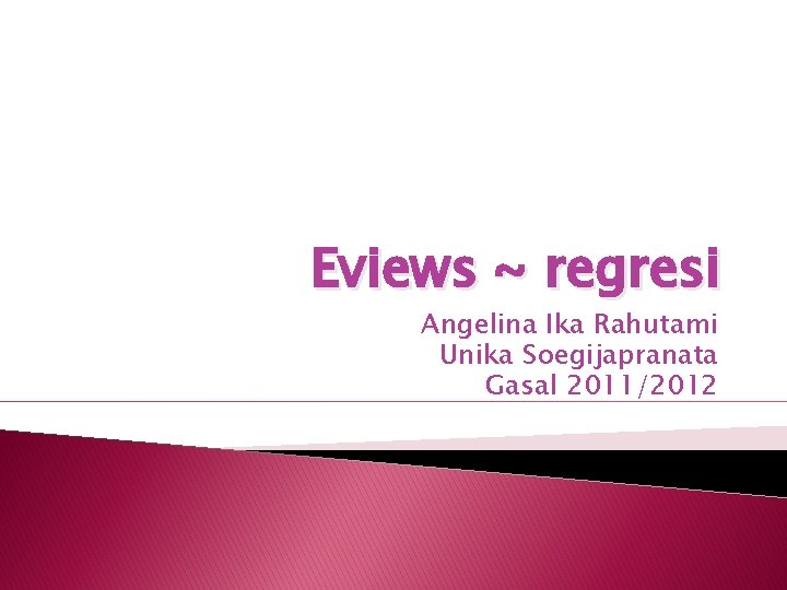 Eviews ~ regresi Angelina Ika Rahutami Unika Soegijapranata Gasal 2011/2012 
