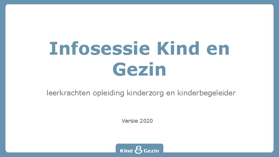 Infosessie Kind en Gezin leerkrachten opleiding kinderzorg en kinderbegeleider Versie 2020 
