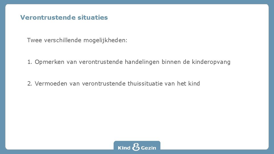 Verontrustende situaties Twee verschillende mogelijkheden: 1. Opmerken van verontrustende handelingen binnen de kinderopvang 2.