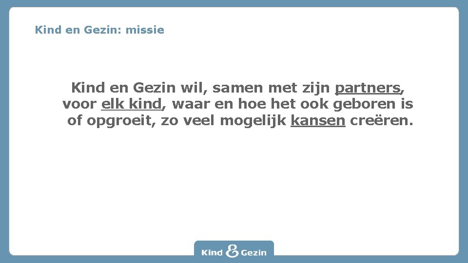 Kind en Gezin: missie Kind en Gezin wil, samen met zijn partners, voor elk
