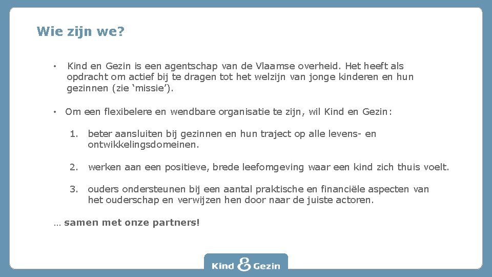 Wie zijn we? • Kind en Gezin is een agentschap van de Vlaamse overheid.