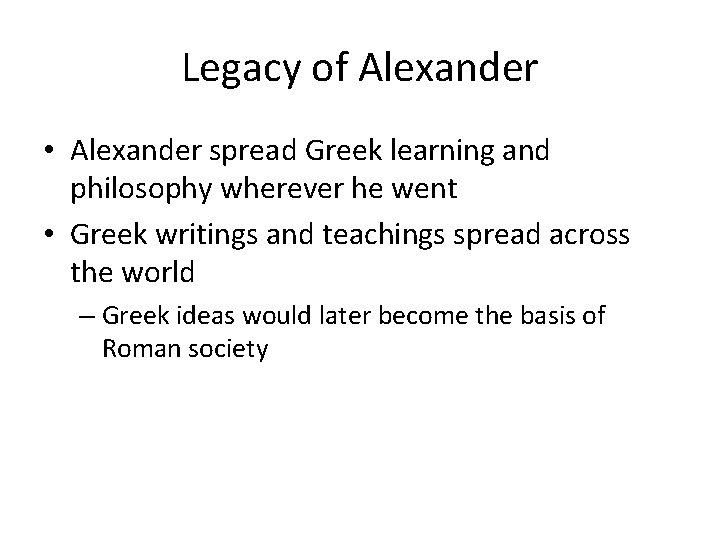 Legacy of Alexander • Alexander spread Greek learning and philosophy wherever he went •