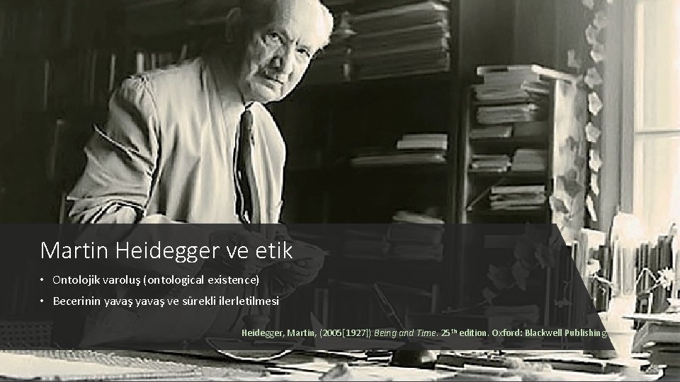 Martin Heidegger ve etik • Ontolojik varoluş (ontological existence) • Becerinin yavaş ve sürekli