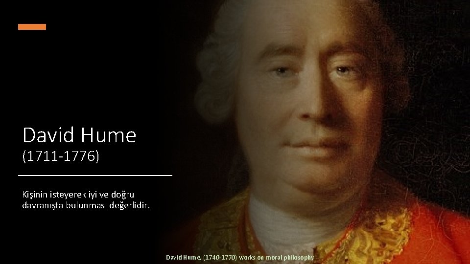 David Hume (1711 -1776) Kişinin isteyerek iyi ve doğru davranışta bulunması değerlidir. David Hume,